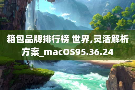 箱包品牌排行榜 世界,灵活解析方案_macOS95.36.24