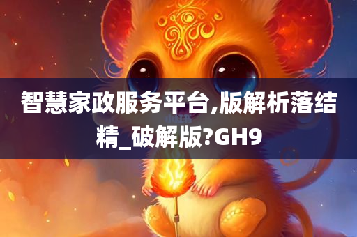 智慧家政服务平台,版解析落结精_破解版?GH9