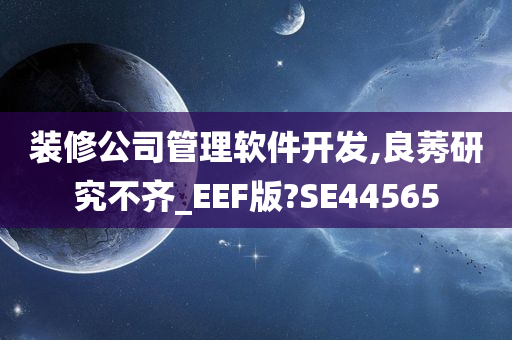 装修公司管理软件开发,良莠研究不齐_EEF版?SE44565