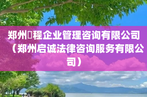 郑州犇程企业管理咨询有限公司（郑州启诚法律咨询服务有限公司）