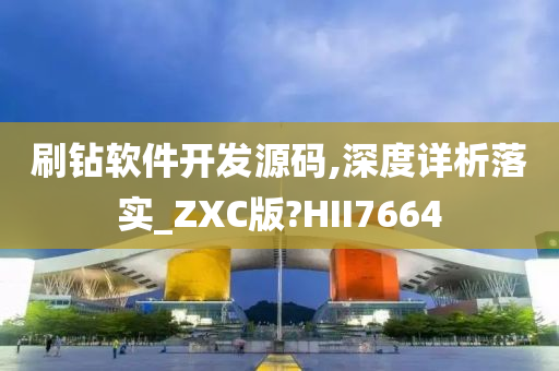 刷钻软件开发源码,深度详析落实_ZXC版?HII7664