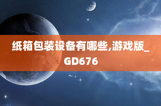 纸箱包装设备有哪些,游戏版_GD676