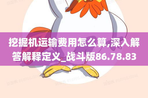 挖掘机运输费用怎么算,深入解答解释定义_战斗版86.78.83