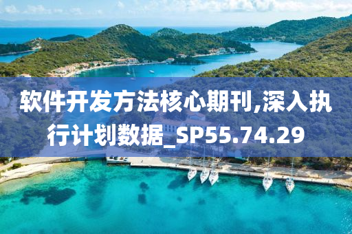 软件开发方法核心期刊,深入执行计划数据_SP55.74.29