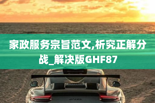 家政服务宗旨范文,析究正解分战_解决版GHF87