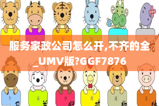 服务家政公司怎么开,不齐的全_UMV版?GGF7876