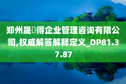 郑州晟烜得企业管理咨询有限公司,权威解答解释定义_DP81.37.87