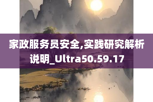 家政服务员安全,实践研究解析说明_Ultra50.59.17