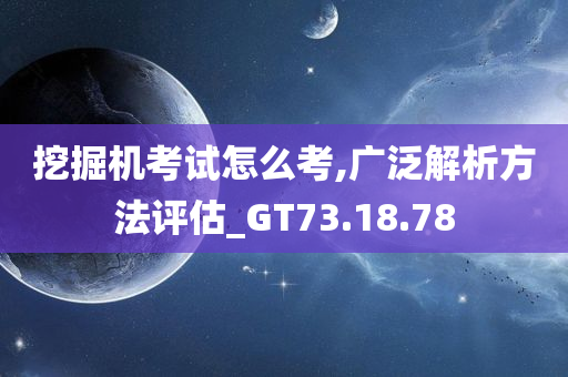 挖掘机考试怎么考,广泛解析方法评估_GT73.18.78