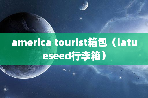 america tourist箱包（latueseed行李箱）