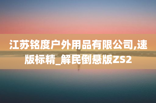 江苏铭度户外用品有限公司,速版标精_解民倒悬版ZS2