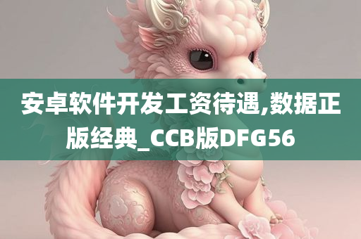 安卓软件开发工资待遇,数据正版经典_CCB版DFG56