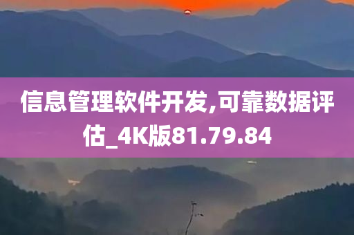 信息管理软件开发,可靠数据评估_4K版81.79.84