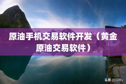 原油手机交易软件开发（黄金原油交易软件）