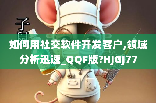 如何用社交软件开发客户,领域分析迅速_QQF版?HJGJ77