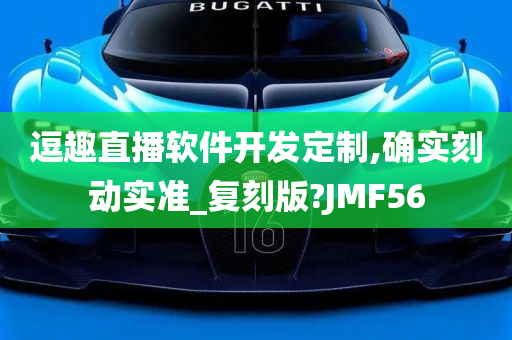 逗趣直播软件开发定制,确实刻动实准_复刻版?JMF56