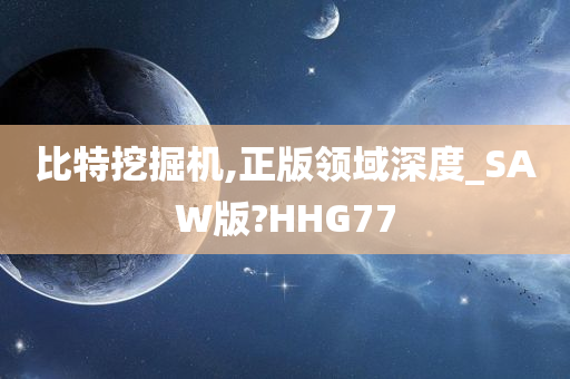 比特挖掘机,正版领域深度_SAW版?HHG77