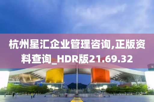 杭州星汇企业管理咨询,正版资料查询_HDR版21.69.32