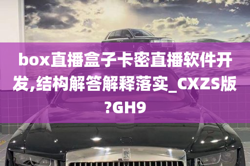 box直播盒子卡密直播软件开发,结构解答解释落实_CXZS版?GH9