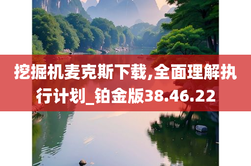 挖掘机麦克斯下载,全面理解执行计划_铂金版38.46.22