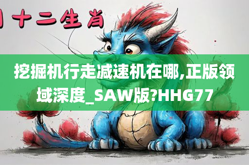 挖掘机行走减速机在哪,正版领域深度_SAW版?HHG77