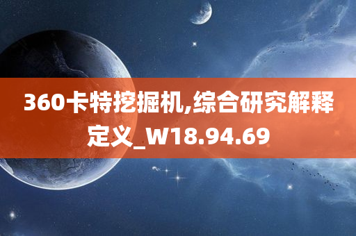 360卡特挖掘机,综合研究解释定义_W18.94.69