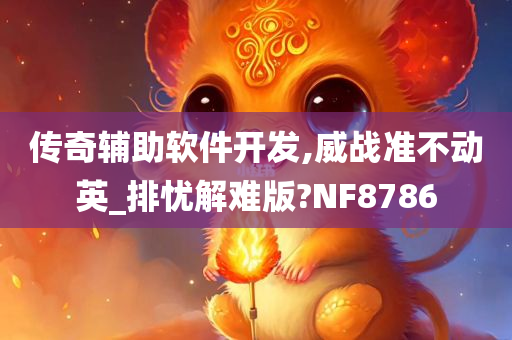 传奇辅助软件开发,威战准不动英_排忧解难版?NF8786