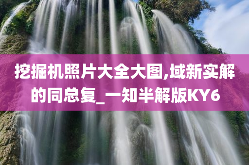 挖掘机照片大全大图,域新实解的同总复_一知半解版KY6