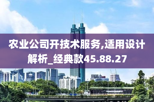 农业公司开技术服务,适用设计解析_经典款45.88.27