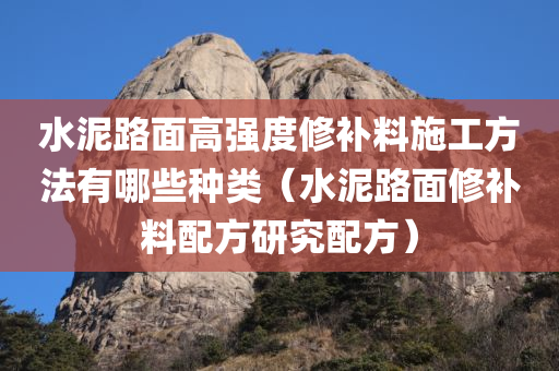 水泥路面高强度修补料施工方法有哪些种类（水泥路面修补料配方研究配方）