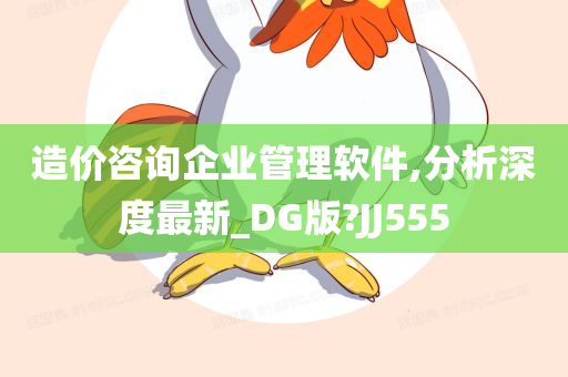 造价咨询企业管理软件,分析深度最新_DG版?JJ555