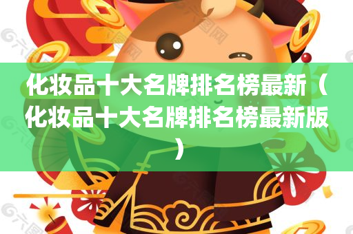 化妆品十大名牌排名榜最新（化妆品十大名牌排名榜最新版）