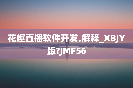 花趣直播软件开发,解释_XBJY版?JMF56