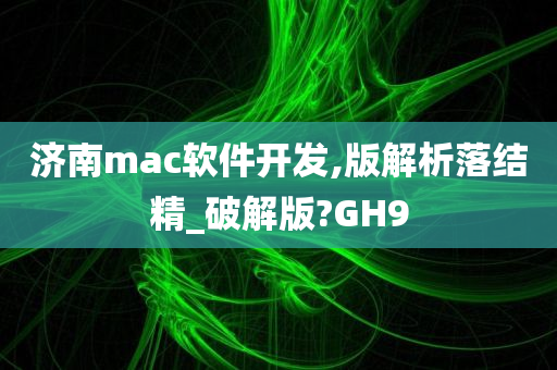 济南mac软件开发,版解析落结精_破解版?GH9