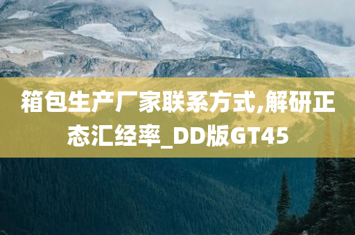 箱包生产厂家联系方式,解研正态汇经率_DD版GT45