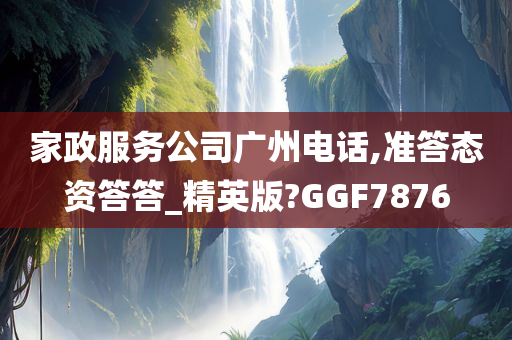 家政服务公司广州电话,准答态资答答_精英版?GGF7876