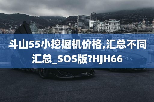 斗山55小挖掘机价格,汇总不同汇总_SOS版?HJH66