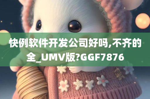 快例软件开发公司好吗,不齐的全_UMV版?GGF7876