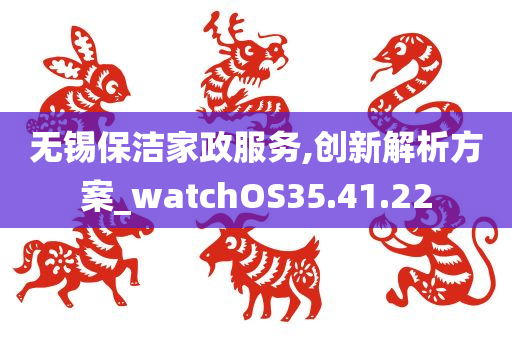 无锡保洁家政服务,创新解析方案_watchOS35.41.22