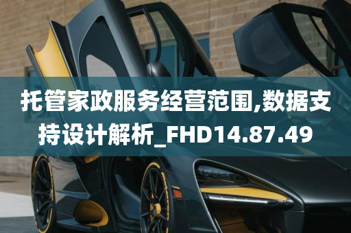 托管家政服务经营范围,数据支持设计解析_FHD14.87.49