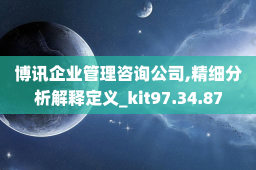 博讯企业管理咨询公司,精细分析解释定义_kit97.34.87