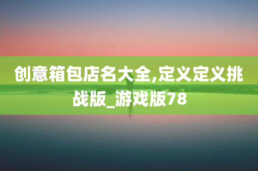 创意箱包店名大全,定义定义挑战版_游戏版78