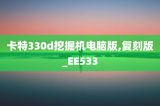 卡特330d挖掘机电脑版,复刻版_EE533