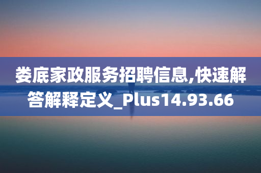 娄底家政服务招聘信息,快速解答解释定义_Plus14.93.66