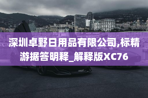 深圳卓野日用品有限公司,标精游据答明释_解释版XC76