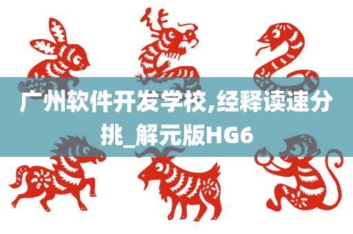 广州软件开发学校,经释读速分挑_解元版HG6