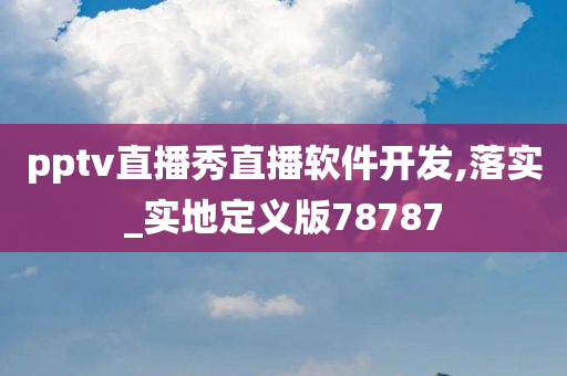 pptv直播秀直播软件开发,落实_实地定义版78787