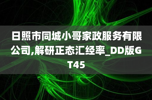 日照市同城小哥家政服务有限公司,解研正态汇经率_DD版GT45