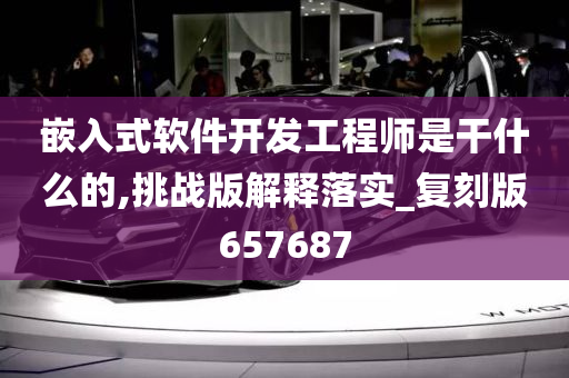 嵌入式软件开发工程师是干什么的,挑战版解释落实_复刻版657687