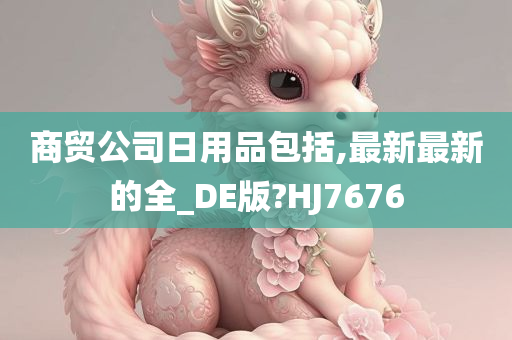 商贸公司日用品包括,最新最新的全_DE版?HJ7676